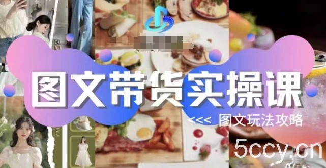 图文带货实操课，图文玩法攻略玩法-我创创业-副业网-网络创业-资源分享-网课资源-学习教程-学知识-自媒体-抖音-视频号-小红书-网络项目,赚钱软件,副业,兼职,学生赚,挂机赚-我创创业-副业网-5ccy.cn