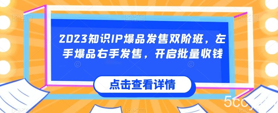 2023知识IP爆品发售双阶班，左手爆品右手发售，开启批量收钱-我创创业-副业网-网络创业-资源分享-网课资源-学习教程-学知识-自媒体-抖音-视频号-小红书-网络项目,赚钱软件,副业,兼职,学生赚,挂机赚-我创创业-副业网-5ccy.cn