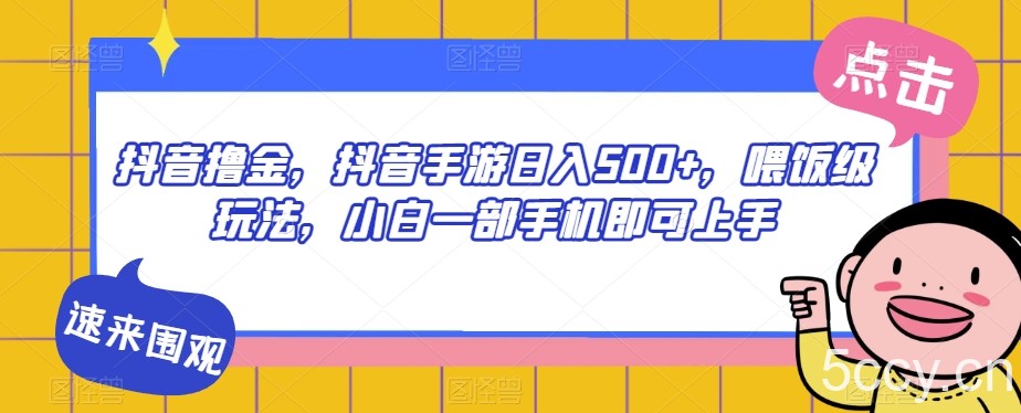 抖音撸金,抖音手游日入500 ,喂饭级玩法,小白一部手机即可上手【揭秘】