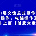 阿拉丁·AI爆文傻瓜式操作保姆级教程,手机可操作,电脑操作更佳,一天几十上百【付费文章】-我创创业-副业网-网络创业-资源分享-网课资源-学习教程-学知识-自媒体-抖音-视频号-小红书-网络项目,赚钱软件,副业,兼职,学生赚,挂机赚-我创创业-副业网-5ccy.cn