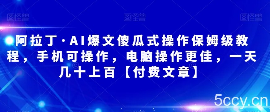 阿拉丁·AI爆文傻瓜式操作保姆级教程，手机可操作，电脑操作更佳，一天几十上百【付费文章】-我创创业-副业网-网络创业-资源分享-网课资源-学习教程-学知识-自媒体-抖音-视频号-小红书-网络项目,赚钱软件,副业,兼职,学生赚,挂机赚-我创创业-副业网-5ccy.cn
