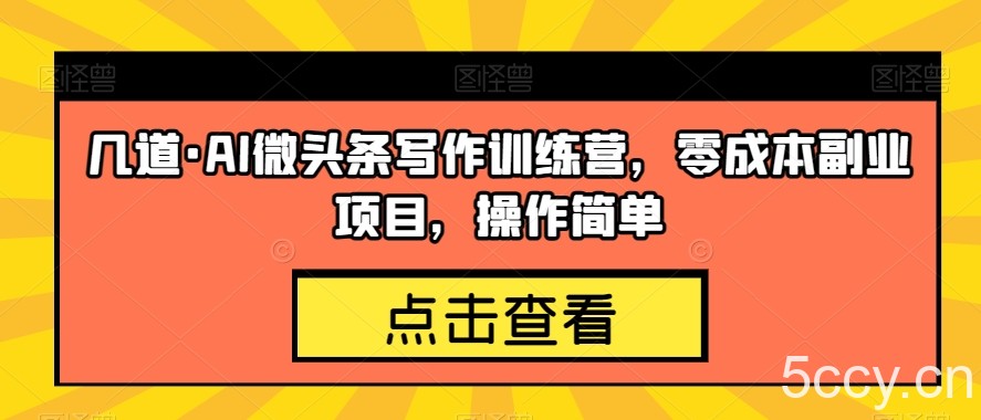 几道·AI微头条写作训练营，零成本副业项目，操作简单【揭秘】-我创创业-副业网-网络创业-资源分享-网课资源-学习教程-学知识-自媒体-抖音-视频号-小红书-网络项目,赚钱软件,副业,兼职,学生赚,挂机赚-我创创业-副业网-5ccy.cn