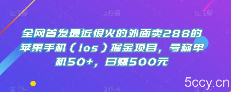 全网首发最近很火的外面卖288的苹果手机（ios）掘金项目，号称单机50 ，日赚500元【揭秘】-我创创业-副业网-网络创业-资源分享-网课资源-学习教程-学知识-自媒体-抖音-视频号-小红书-网络项目,赚钱软件,副业,兼职,学生赚,挂机赚-我创创业-副业网-5ccy.cn