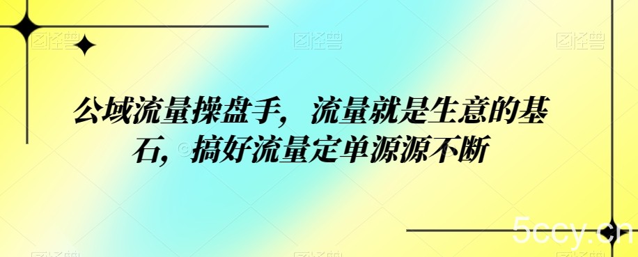 公域流量操盘手，流量就是生意的基石，搞好流量定单源源不断-我创创业-副业网-网络创业-资源分享-网课资源-学习教程-学知识-自媒体-抖音-视频号-小红书-网络项目,赚钱软件,副业,兼职,学生赚,挂机赚-我创创业-副业网-5ccy.cn