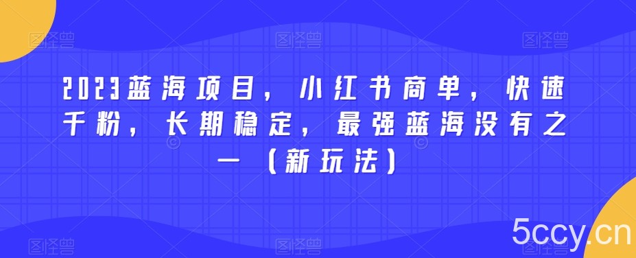 2023蓝海项目，小红书商单，快速千粉，长期稳定，最强蓝海没有之一（新玩法）-我创创业-副业网-网络创业-资源分享-网课资源-学习教程-学知识-自媒体-抖音-视频号-小红书-网络项目,赚钱软件,副业,兼职,学生赚,挂机赚-我创创业-副业网-5ccy.cn