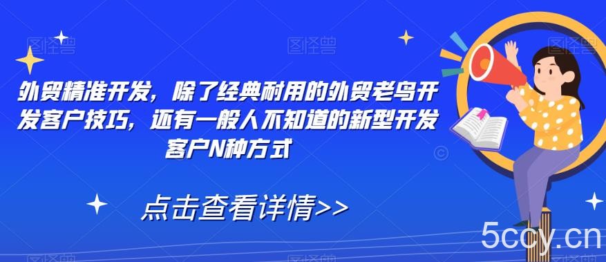 外贸精准开发,除了经典耐用的外贸老鸟开发客户技巧,还有一般人不知道的新型开发客户N种方式