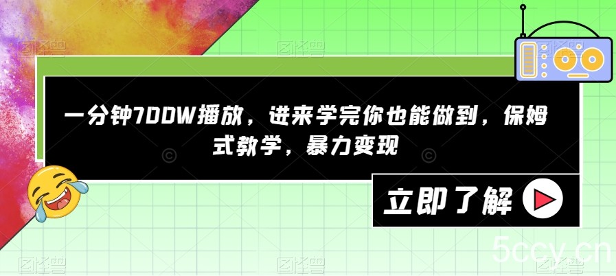 一分钟700W播放，进来学完你也能做到，保姆式教学，暴力变现【揭秘】-我创创业-副业网-网络创业-资源分享-网课资源-学习教程-学知识-自媒体-抖音-视频号-小红书-网络项目,赚钱软件,副业,兼职,学生赚,挂机赚-我创创业-副业网-5ccy.cn