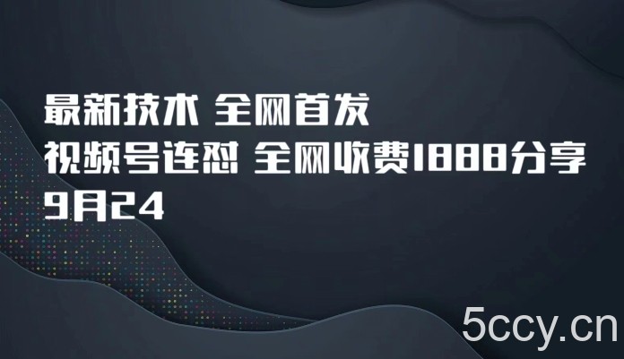 9月24最新技术全网首发，视频号连怼，全网收费1888分享-我创创业-副业网-网络创业-资源分享-网课资源-学习教程-学知识-自媒体-抖音-视频号-小红书-网络项目,赚钱软件,副业,兼职,学生赚,挂机赚-我创创业-副业网-5ccy.cn