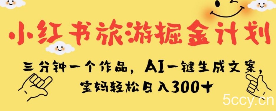 小红书旅游掘金计划，三分钟一个作品，AI一键生成文案，宝妈轻松日入300 【揭秘】-我创创业-副业网-网络创业-资源分享-网课资源-学习教程-学知识-自媒体-抖音-视频号-小红书-网络项目,赚钱软件,副业,兼职,学生赚,挂机赚-我创创业-副业网-5ccy.cn