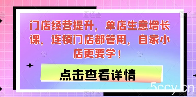 门店经营提升，单店生意增长课，连锁门店都管用，自家小店更要学！-我创创业-副业网-网络创业-资源分享-网课资源-学习教程-学知识-自媒体-抖音-视频号-小红书-网络项目,赚钱软件,副业,兼职,学生赚,挂机赚-我创创业-副业网-5ccy.cn
