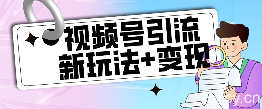 【玩法揭秘】视频号引流新玩法 变现思路，本玩法不限流不封号-我创创业-副业网-网络创业-资源分享-网课资源-学习教程-学知识-自媒体-抖音-视频号-小红书-网络项目,赚钱软件,副业,兼职,学生赚,挂机赚-我创创业-副业网-5ccy.cn