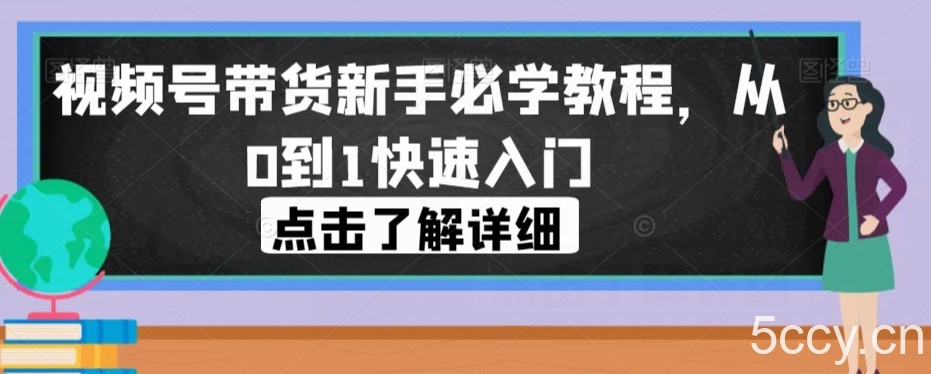 视频号带货新手必学教程，从0到1快速入门-我创创业-副业网-网络创业-资源分享-网课资源-学习教程-学知识-自媒体-抖音-视频号-小红书-网络项目,赚钱软件,副业,兼职,学生赚,挂机赚-我创创业-副业网-5ccy.cn
