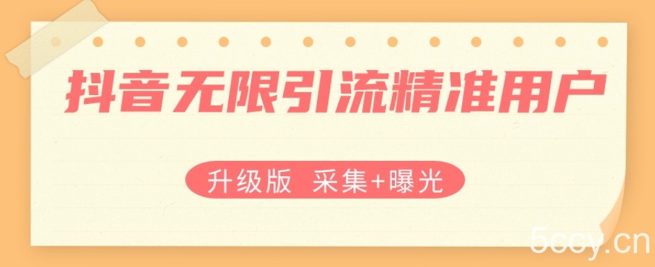 升级版抖音无限引流精准用户【采集 曝光】-我创创业-副业网-网络创业-资源分享-网课资源-学习教程-学知识-自媒体-抖音-视频号-小红书-网络项目,赚钱软件,副业,兼职,学生赚,挂机赚-我创创业-副业网-5ccy.cn