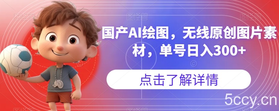 国产AI绘图，无线原创图片素材，单号日入300 【揭秘】-我创创业-副业网-网络创业-资源分享-网课资源-学习教程-学知识-自媒体-抖音-视频号-小红书-网络项目,赚钱软件,副业,兼职,学生赚,挂机赚-我创创业-副业网-5ccy.cn