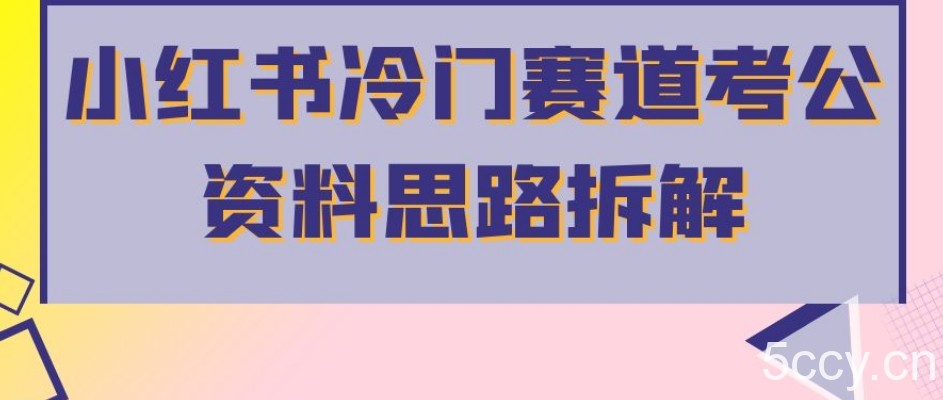 小红书冷门赛道考公资料思路拆解，简单搬运无需操作，转化高涨粉快轻松月入过万-我创创业-副业网-网络创业-资源分享-网课资源-学习教程-学知识-自媒体-抖音-视频号-小红书-网络项目,赚钱软件,副业,兼职,学生赚,挂机赚-我创创业-副业网-5ccy.cn