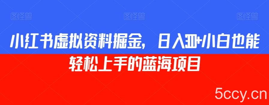 小红书虚拟资料掘金，日入300 小白也能轻松上手的蓝海项目【揭秘】-我创创业-副业网-网络创业-资源分享-网课资源-学习教程-学知识-自媒体-抖音-视频号-小红书-网络项目,赚钱软件,副业,兼职,学生赚,挂机赚-我创创业-副业网-5ccy.cn