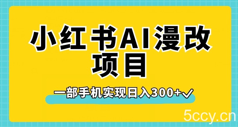 小红书AI漫改项目，一部手机实现日入300 【揭秘】-我创创业-副业网-网络创业-资源分享-网课资源-学习教程-学知识-自媒体-抖音-视频号-小红书-网络项目,赚钱软件,副业,兼职,学生赚,挂机赚-我创创业-副业网-5ccy.cn