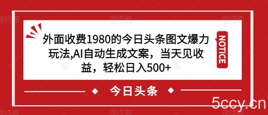 外面收费1980的今日头条图文爆力玩法，AI自动生成文案，当天见收益，轻松日入500 【揭秘】-我创创业-副业网-网络创业-资源分享-网课资源-学习教程-学知识-自媒体-抖音-视频号-小红书-网络项目,赚钱软件,副业,兼职,学生赚,挂机赚-我创创业-副业网-5ccy.cn