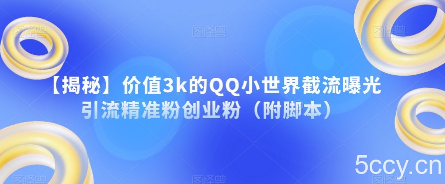 【揭秘】价值3k的QQ小世界截流曝光引流精准粉创业粉（附脚本）-我创创业-副业网-网络创业-资源分享-网课资源-学习教程-学知识-自媒体-抖音-视频号-小红书-网络项目,赚钱软件,副业,兼职,学生赚,挂机赚-我创创业-副业网-5ccy.cn