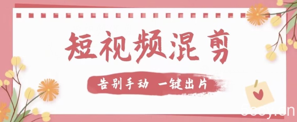 【独家首发】价值几百无敌好用短视频混剪软件,效率翻倍