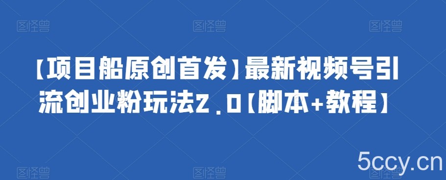 【项目船原创首发】最新视频号引流创业粉玩法2.0【脚本 教程】-我创创业-副业网-网络创业-资源分享-网课资源-学习教程-学知识-自媒体-抖音-视频号-小红书-网络项目,赚钱软件,副业,兼职,学生赚,挂机赚-我创创业-副业网-5ccy.cn