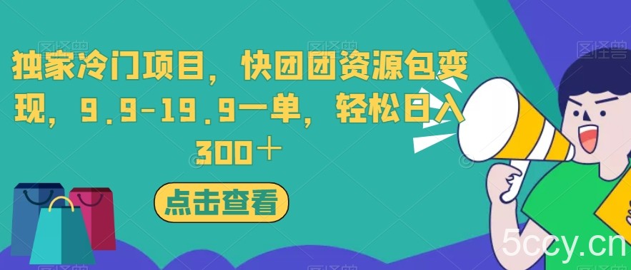独家冷门项目，快团团资源包变现，9.9-19.9一单，轻松日入300＋【揭秘】-我创创业-副业网-网络创业-资源分享-网课资源-学习教程-学知识-自媒体-抖音-视频号-小红书-网络项目,赚钱软件,副业,兼职,学生赚,挂机赚-我创创业-副业网-5ccy.cn