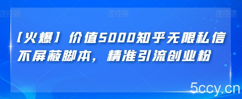 【火爆】价值5000知乎无限私信不屏蔽脚本，精准引流创业粉【揭秘】-我创创业-副业网-网络创业-资源分享-网课资源-学习教程-学知识-自媒体-抖音-视频号-小红书-网络项目,赚钱软件,副业,兼职,学生赚,挂机赚-我创创业-副业网-5ccy.cn