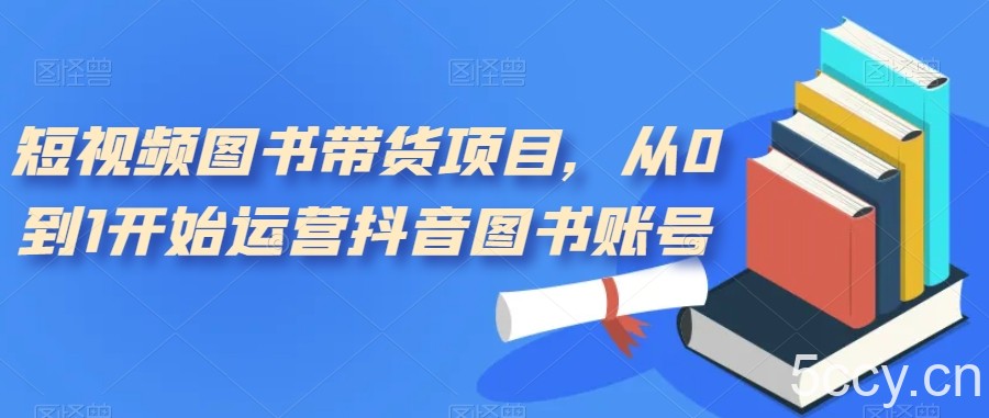 短视频图书带货项目,从0到1开始运营抖音图书账号