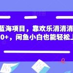 最新蓝海项目,靠欢乐消消消一天1000 ,闲鱼小白也能轻松上手【揭秘】-我创创业-副业网-网络创业-资源分享-网课资源-学习教程-学知识-自媒体-抖音-视频号-小红书-网络项目,赚钱软件,副业,兼职,学生赚,挂机赚-我创创业-副业网-5ccy.cn