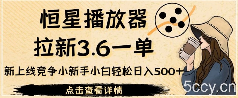 恒星播放器拉新3.6一单，新上线竞争小新手小白轻松日入500 【揭秘】-我创创业-副业网-网络创业-资源分享-网课资源-学习教程-学知识-自媒体-抖音-视频号-小红书-网络项目,赚钱软件,副业,兼职,学生赚,挂机赚-我创创业-副业网-5ccy.cn