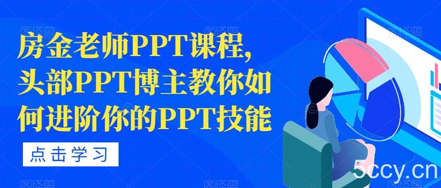 房金老师PPT课程，头部PPT博主教你如何进阶你的PPT技能-我创创业-副业网-网络创业-资源分享-网课资源-学习教程-学知识-自媒体-抖音-视频号-小红书-网络项目,赚钱软件,副业,兼职,学生赚,挂机赚-我创创业-副业网-5ccy.cn
