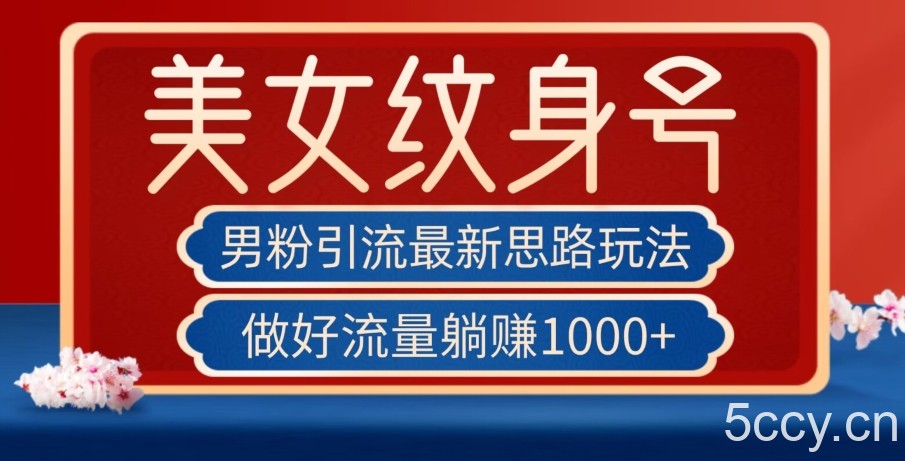 男粉引流最新思路玩法，美女纹身号，做好流量躺赚1000 【揭秘】-我创创业-副业网-网络创业-资源分享-网课资源-学习教程-学知识-自媒体-抖音-视频号-小红书-网络项目,赚钱软件,副业,兼职,学生赚,挂机赚-我创创业-副业网-5ccy.cn
