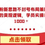 全新男粉新思路不封号布局策略,以及全新的变现逻辑,实操日收入1000+【揭秘】-我创创业-副业网-网络创业-资源分享-网课资源-学习教程-学知识-自媒体-抖音-视频号-小红书-网络项目,赚钱软件,副业,兼职,学生赚,挂机赚-我创创业-副业网-5ccy.cn