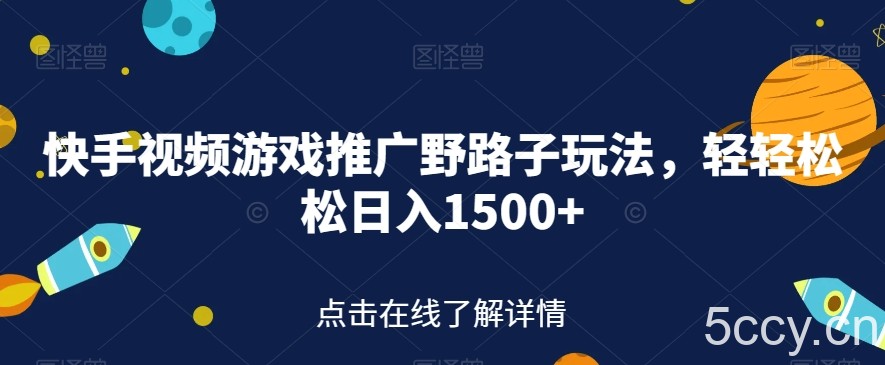 快手视频游戏推广野路子玩法，轻轻松松日入1500 【揭秘】-我创创业-副业网-网络创业-资源分享-网课资源-学习教程-学知识-自媒体-抖音-视频号-小红书-网络项目,赚钱软件,副业,兼职,学生赚,挂机赚-我创创业-副业网-5ccy.cn