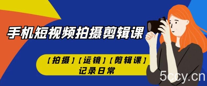 手机短视频-拍摄剪辑课【拍摄】【运镜】【剪辑课】记录日常-我创创业-副业网-网络创业-资源分享-网课资源-学习教程-学知识-自媒体-抖音-视频号-小红书-网络项目,赚钱软件,副业,兼职,学生赚,挂机赚-我创创业-副业网-5ccy.cn