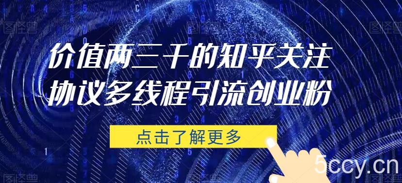 价值两三千的知乎关注协议 多线程引流创业粉-我创创业-副业网-网络创业-资源分享-网课资源-学习教程-学知识-自媒体-抖音-视频号-小红书-网络项目,赚钱软件,副业,兼职,学生赚,挂机赚-我创创业-副业网-5ccy.cn