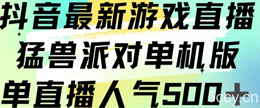 抖音最新游戏直播猛兽派对单机版单直播人气500-我创创业-副业网-网络创业-资源分享-网课资源-学习教程-学知识-自媒体-抖音-视频号-小红书-网络项目,赚钱软件,副业,兼职,学生赚,挂机赚-我创创业-副业网-5ccy.cn