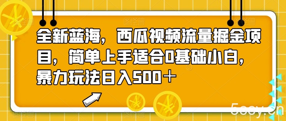 全新蓝海，西瓜视频流量掘金项目，简单上手适合0基础小白，暴力玩法日入500＋【揭秘】-我创创业-副业网-网络创业-资源分享-网课资源-学习教程-学知识-自媒体-抖音-视频号-小红书-网络项目,赚钱软件,副业,兼职,学生赚,挂机赚-我创创业-副业网-5ccy.cn