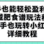 新手也能轻松盈利1w,卖减肥食谱玩法秘籍,新手也玩转小红书详细教程【揭秘】-我创创业-副业网-网络创业-资源分享-网课资源-学习教程-学知识-自媒体-抖音-视频号-小红书-网络项目,赚钱软件,副业,兼职,学生赚,挂机赚-我创创业-副业网-5ccy.cn