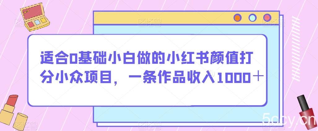 适合0基础小白做的小红书颜值打分小众项目,一条作品收入1000+【揭秘】