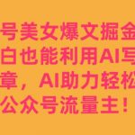 公众号美女爆文掘金玩法,小白也能利用AI写出爆款文章,AI助力轻松攻占公众号流量主【揭秘】-我创创业-副业网-网络创业-资源分享-网课资源-学习教程-学知识-自媒体-抖音-视频号-小红书-网络项目,赚钱软件,副业,兼职,学生赚,挂机赚-我创创业-副业网-5ccy.cn