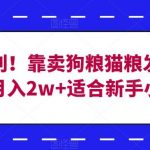 冷门暴利!靠卖狗粮猫粮发家致富,月入2w 适合新手小白【揭秘】-我创创业-副业网-网络创业-资源分享-网课资源-学习教程-学知识-自媒体-抖音-视频号-小红书-网络项目,赚钱软件,副业,兼职,学生赚,挂机赚-我创创业-副业网-5ccy.cn