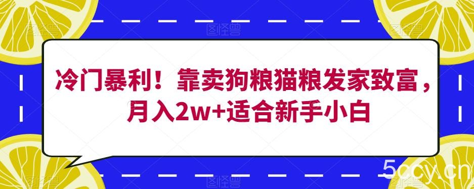 冷门暴利！靠卖狗粮猫粮发家致富，月入2w 适合新手小白【揭秘】-我创创业-副业网-网络创业-资源分享-网课资源-学习教程-学知识-自媒体-抖音-视频号-小红书-网络项目,赚钱软件,副业,兼职,学生赚,挂机赚-我创创业-副业网-5ccy.cn