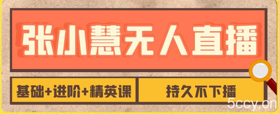 张小慧无人直播精英课，基础 进阶 精英课，持久不下播-我创创业-副业网-网络创业-资源分享-网课资源-学习教程-学知识-自媒体-抖音-视频号-小红书-网络项目,赚钱软件,副业,兼职,学生赚,挂机赚-我创创业-副业网-5ccy.cn