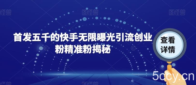 首发五千的快手无限曝光引流创业粉精准粉揭秘-我创创业-副业网-网络创业-资源分享-网课资源-学习教程-学知识-自媒体-抖音-视频号-小红书-网络项目,赚钱软件,副业,兼职,学生赚,挂机赚-我创创业-副业网-5ccy.cn