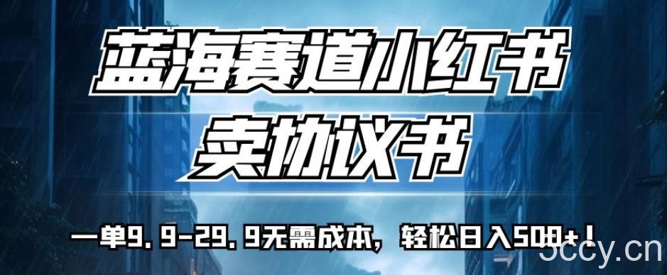 蓝海赛道小红书卖协议书，一单9.9-29.9无需成本，轻松日入500 !【揭秘】-我创创业-副业网-网络创业-资源分享-网课资源-学习教程-学知识-自媒体-抖音-视频号-小红书-网络项目,赚钱软件,副业,兼职,学生赚,挂机赚-我创创业-副业网-5ccy.cn