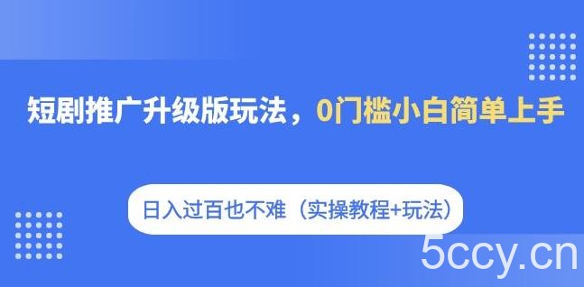 短剧推广升级版玩法，0门槛小白简单上手，日入过百也不难（实操教程 玩法）-我创创业-副业网-网络创业-资源分享-网课资源-学习教程-学知识-自媒体-抖音-视频号-小红书-网络项目,赚钱软件,副业,兼职,学生赚,挂机赚-我创创业-副业网-5ccy.cn