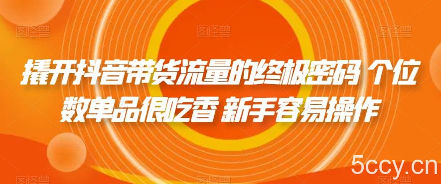 撬开抖音带货流量的终极密码 个位数单品很吃香 新手容易操作-我创创业-副业网-网络创业-资源分享-网课资源-学习教程-学知识-自媒体-抖音-视频号-小红书-网络项目,赚钱软件,副业,兼职,学生赚,挂机赚-我创创业-副业网-5ccy.cn