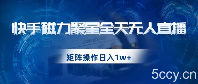 快手磁力聚星全天无人直播，矩阵操作日入1w 【揭秘】-我创创业-副业网-网络创业-资源分享-网课资源-学习教程-学知识-自媒体-抖音-视频号-小红书-网络项目,赚钱软件,副业,兼职,学生赚,挂机赚-我创创业-副业网-5ccy.cn