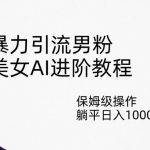 暴力引流男粉,美女AI进阶教程,保姆级操作,躺平日入1000 【揭秘】-我创创业-副业网-网络创业-资源分享-网课资源-学习教程-学知识-自媒体-抖音-视频号-小红书-网络项目,赚钱软件,副业,兼职,学生赚,挂机赚-我创创业-副业网-5ccy.cn